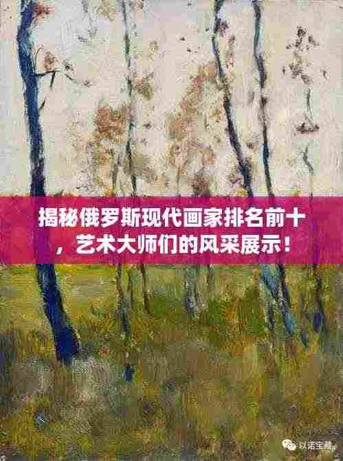 揭秘俄罗斯现代画家排名前十，艺术大师们的风采展示！