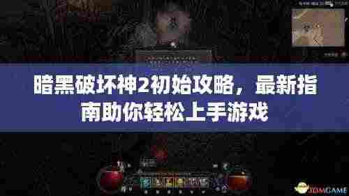 暗黑破坏神2初始攻略,最新指南助你轻松上手游戏