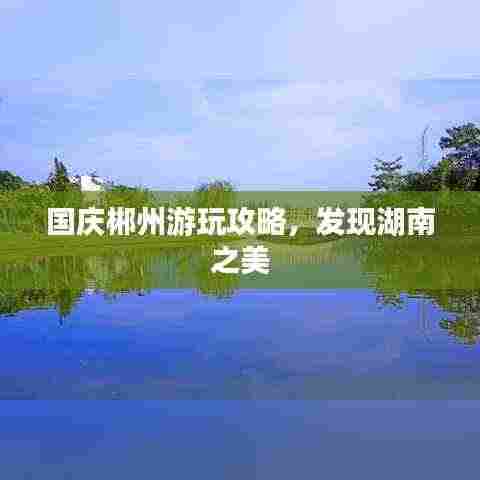 国庆郴州游玩攻略,发现湖南之美