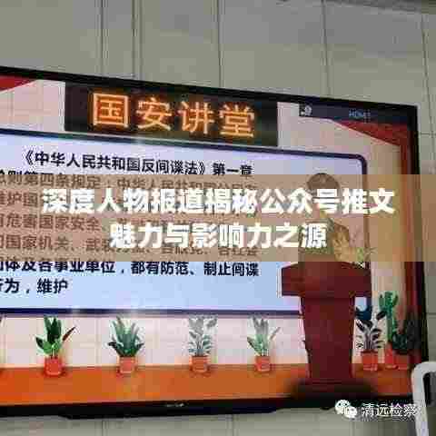 深度人物报道揭秘公众号推文魅力与影响力之源