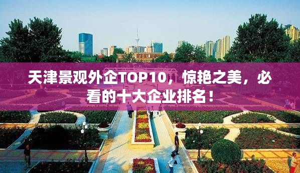 天津景观外企TOP10,惊艳之美,必看的十大企业排名!
