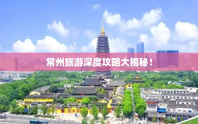常州旅游深度攻略大揭秘！