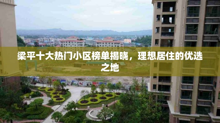 梁平十大热门小区榜单揭晓,理想居住的优选之地