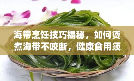 海带烹饪技巧揭秘,如何烫煮海带不咬断,健康食用须知