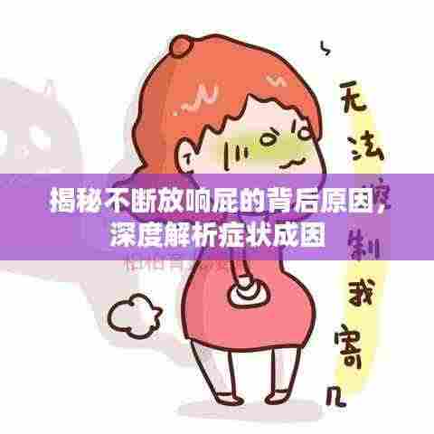 揭秘不断放响屁的背后原因，深度解析症状成因