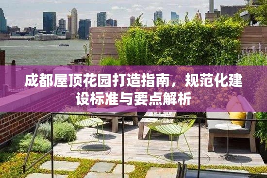 成都屋顶花园打造指南,规范化建设标准与要点解析