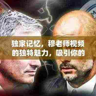 独家记忆,穆老师视频的独特魅力,吸引你的每一刻!