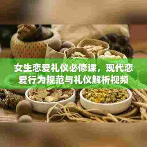 女生恋爱礼仪必修课,现代恋爱行为规范与礼仪解析视频