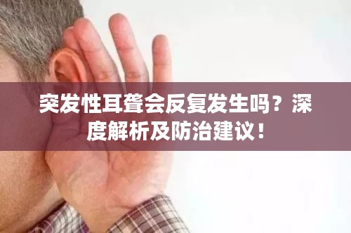 突发性耳聋会反复发生吗?深度解析及防治建议!