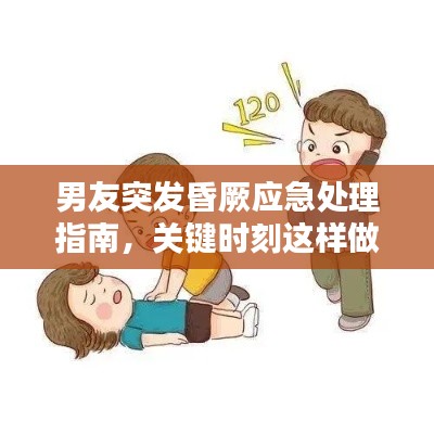 男友突发昏厥应急处理指南，关键时刻这样做！