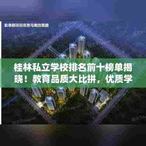 桂林私立学校排名前十榜单揭晓！教育品质大比拼，优质学府一览无余