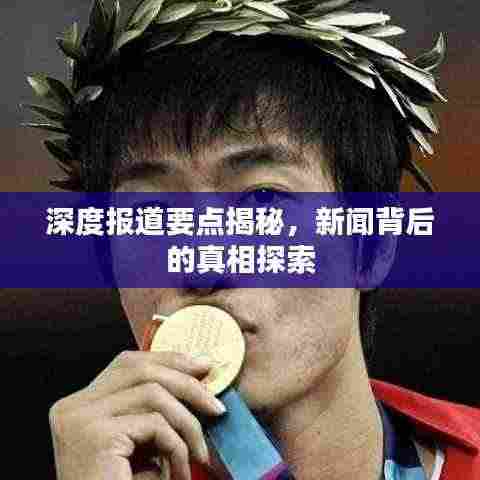 深度报道要点揭秘,新闻背后的真相探索
