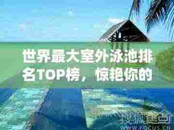世界最大室外泳池排名TOP榜,惊艳你的眼球!