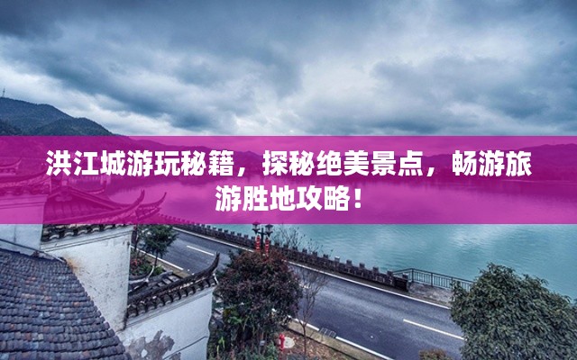 洪江城游玩秘籍,探秘绝美景点,畅游旅游胜地攻略!