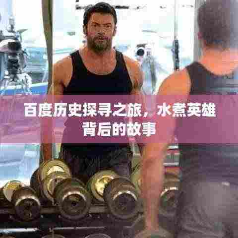 百度历史探寻之旅,水煮英雄背后的故事