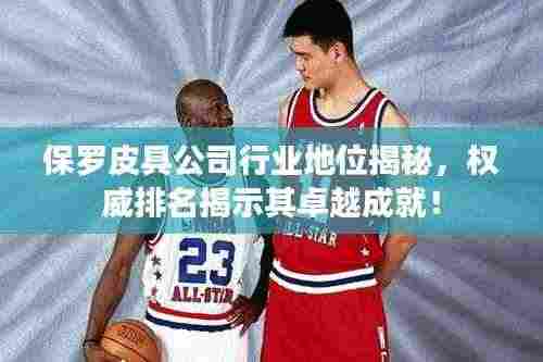 保罗皮具公司行业地位揭秘，权威排名揭示其卓越成就！