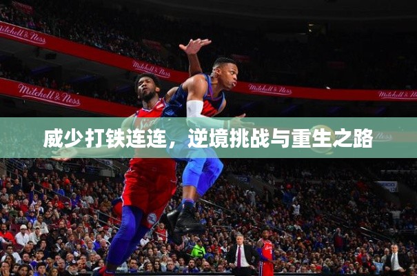 威少打铁连连,逆境挑战与重生之路