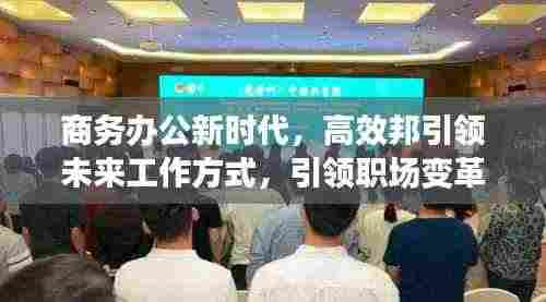 商务办公新时代,高效邦引领未来工作方式,引领职场变革潮流