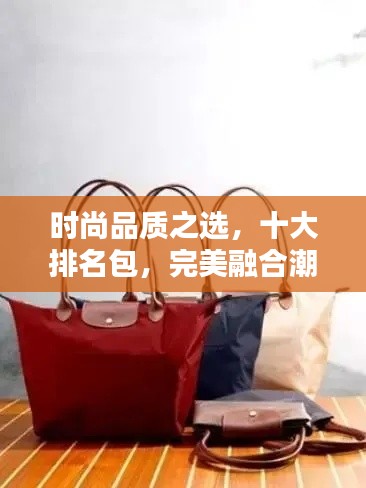 时尚品质之选,十大排名包,完美融合潮流与经典