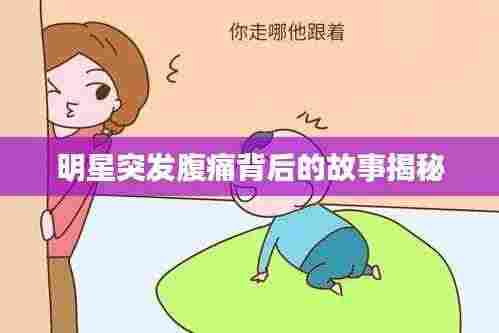 明星突发腹痛背后的故事揭秘