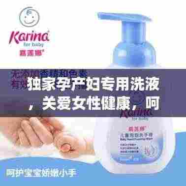 独家孕产妇专用洗液，关爱女性健康，呵护母婴特殊时期需求