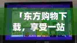 「东方购物下载,享受一站式便捷购物新体验!」