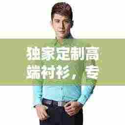 独家定制高端衬衫,专属时尚魅力打造者