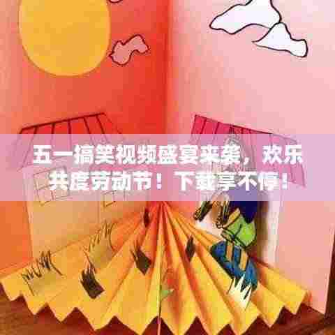 五一搞笑视频盛宴来袭,欢乐共度劳动节!下载享不停!