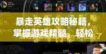 暴走英雄攻略秘籍,掌握游戏精髓,轻松成为顶尖英雄!