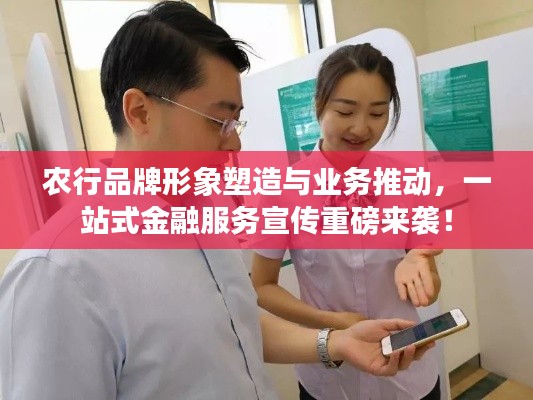 农行品牌形象塑造与业务推动,一站式金融服务宣传重磅来袭!