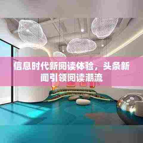 信息时代新阅读体验,头条新闻引领阅读潮流