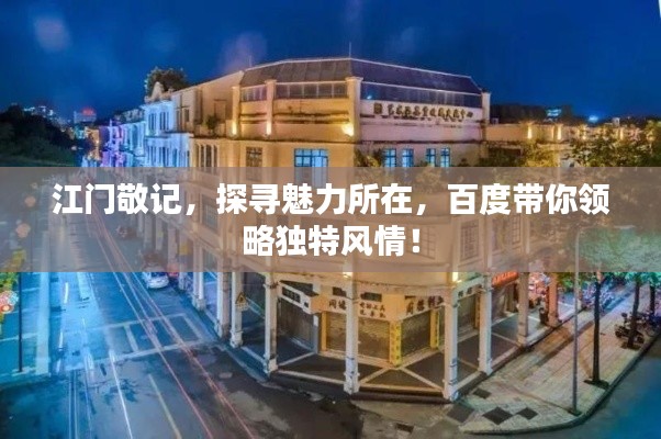 江门敬记，探寻魅力所在，百度带你领略独特风情！