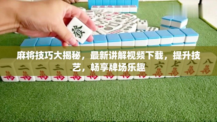 麻将技巧大揭秘,最新讲解视频下载,提升技艺,畅享牌场乐趣