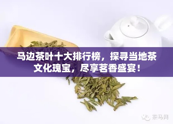 马边茶叶十大排行榜，探寻当地茶文化瑰宝，尽享茗香盛宴！