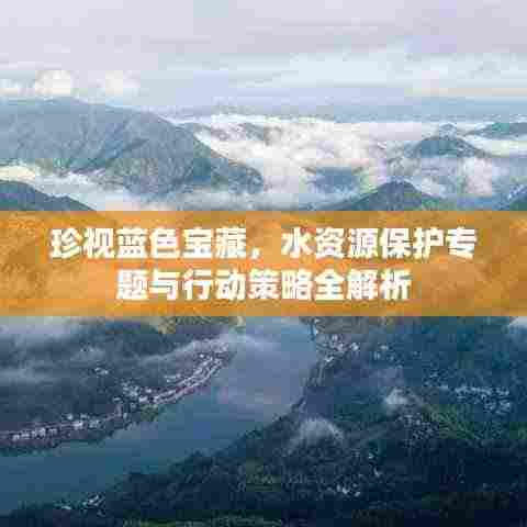珍视蓝色宝藏,水资源保护专题与行动策略全解析