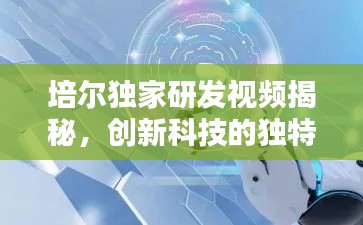 培尔独家研发视频揭秘，创新科技的独特魅力与前沿应用探索