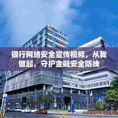 银行网络安全宣传视频,从我做起,守护金融安全防线
