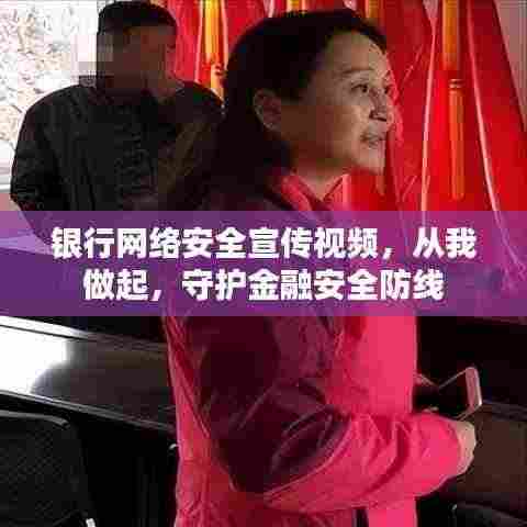 银行网络安全宣传视频,从我做起,守护金融安全防线