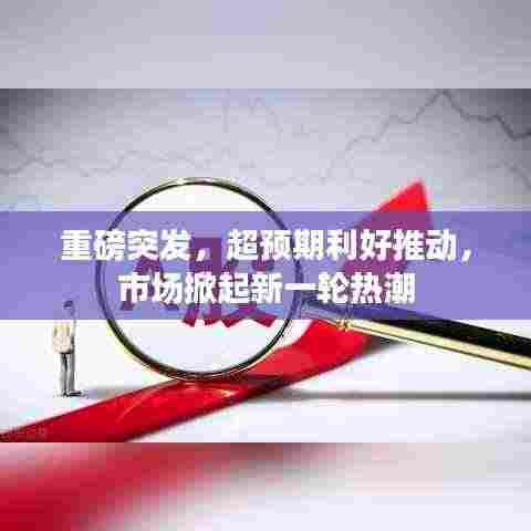 重磅突发,超预期利好推动,市场掀起新一轮热潮