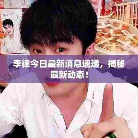 李律今日最新消息速递，揭秘最新动态！