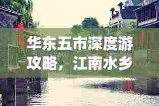 华东五市深度游攻略,江南水乡全面游遍指南