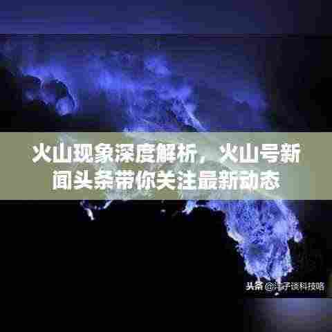 火山现象深度解析，火山号新闻头条带你关注最新动态