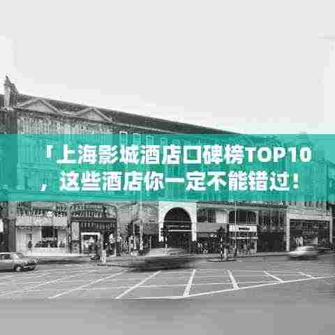 「上海影城酒店口碑榜TOP10，这些酒店你一定不能错过！」