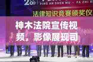 神木法院宣传视频，影像展现司法公正与法治精神的独特魅力
