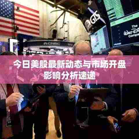 今日美股最新动态与市场开盘影响分析速递