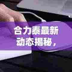 合力泰最新动态揭秘，今日头条独家消息