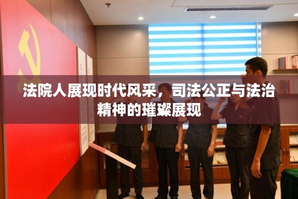 法院人展现时代风采，司法公正与法治精神的璀璨展现