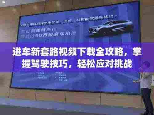 进车新套路视频下载全攻略，掌握驾驶技巧，轻松应对挑战