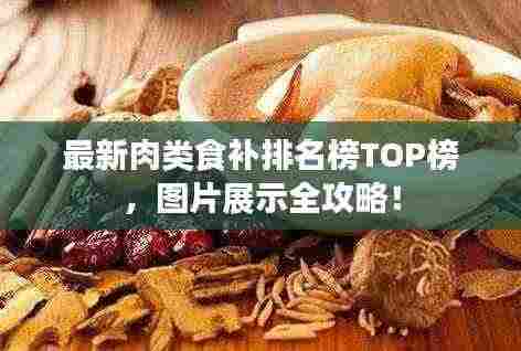 最新肉类食补排名榜TOP榜，图片展示全攻略！