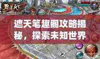 遮天笔趣阁攻略揭秘，探索未知世界，登顶游戏巅峰之旅